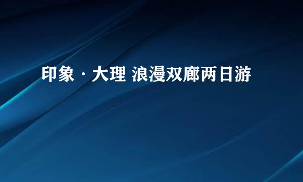 印象·大理 浪漫双廊两日游