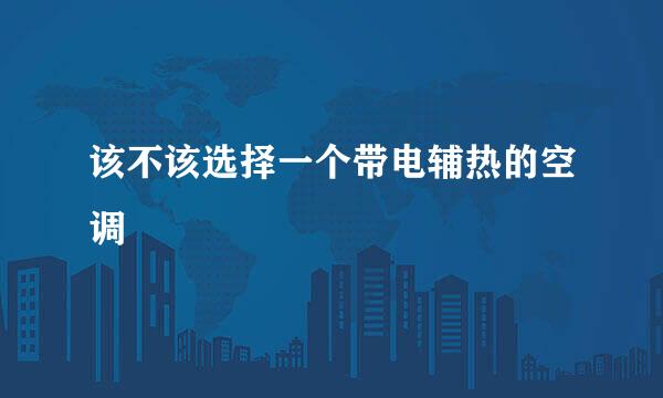 该不该选择一个带电辅热的空调