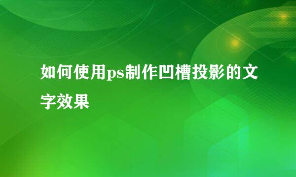 如何使用ps制作凹槽投影的文字效果