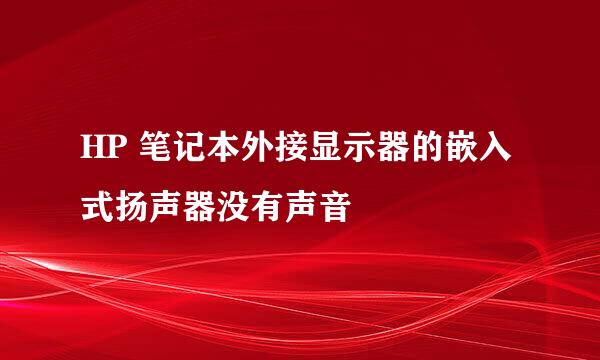 HP 笔记本外接显示器的嵌入式扬声器没有声音