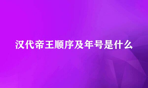 汉代帝王顺序及年号是什么