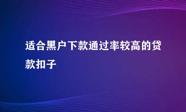 适合黑户下款通过率较高的贷款扣子