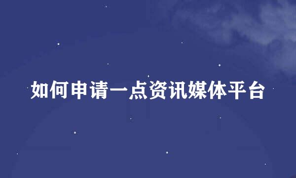 如何申请一点资讯媒体平台