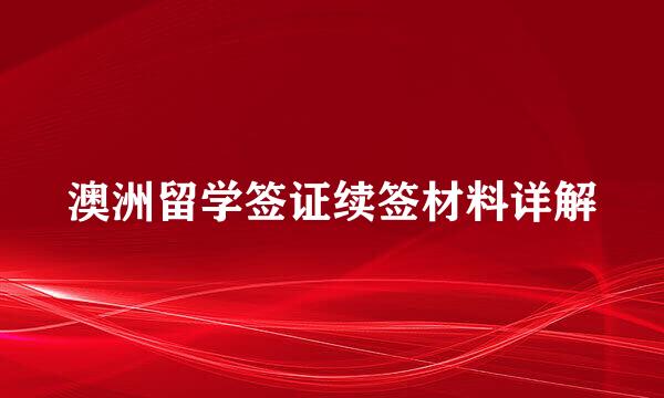 澳洲留学签证续签材料详解