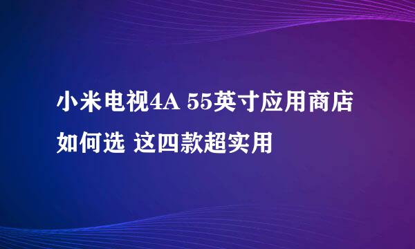 小米电视4A 55英寸应用商店如何选 这四款超实用
