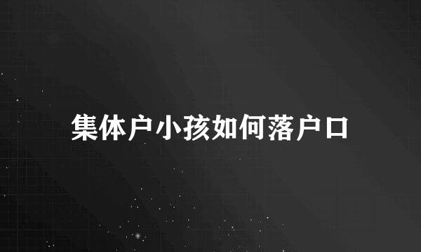 集体户小孩如何落户口