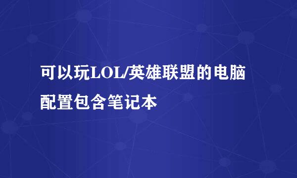 可以玩LOL/英雄联盟的电脑配置包含笔记本