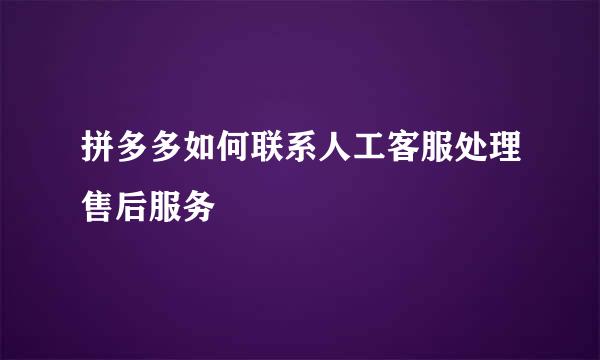 拼多多如何联系人工客服处理售后服务