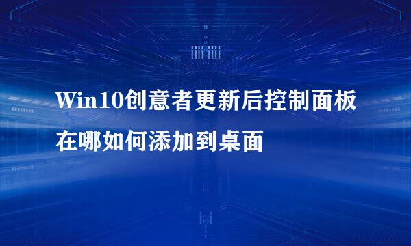 Win10创意者更新后控制面板在哪如何添加到桌面