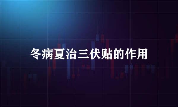 冬病夏治三伏贴的作用