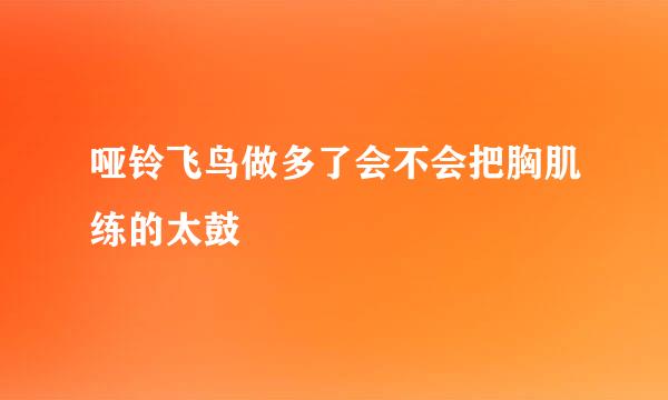 哑铃飞鸟做多了会不会把胸肌练的太鼓