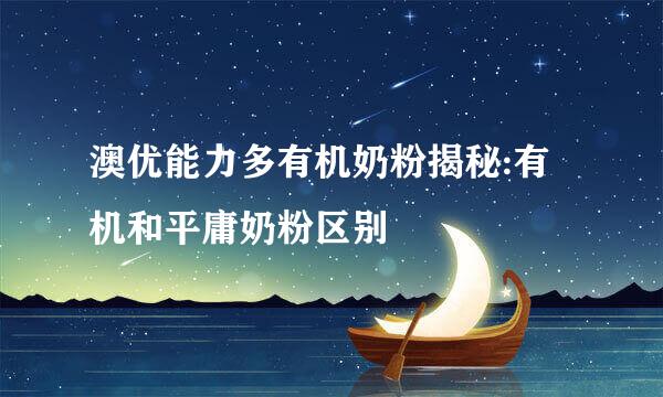 澳优能力多有机奶粉揭秘:有机和平庸奶粉区别