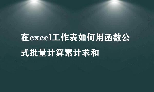 在excel工作表如何用函数公式批量计算累计求和