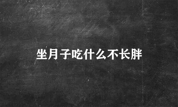 坐月子吃什么不长胖