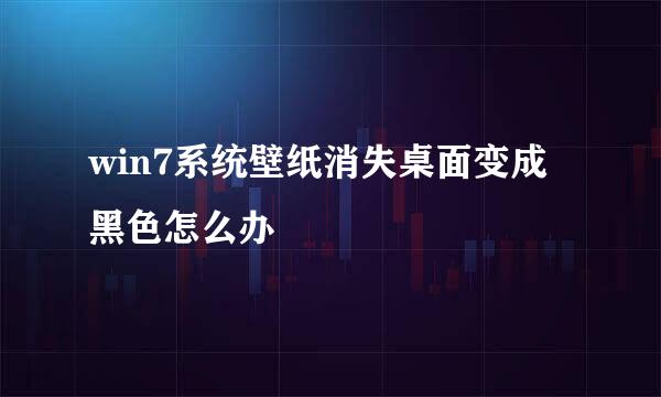 win7系统壁纸消失桌面变成黑色怎么办