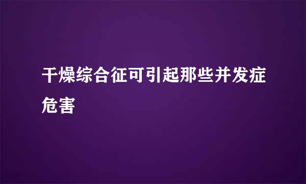 干燥综合征可引起那些并发症危害