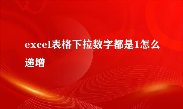 excel表格下拉数字都是1怎么递增