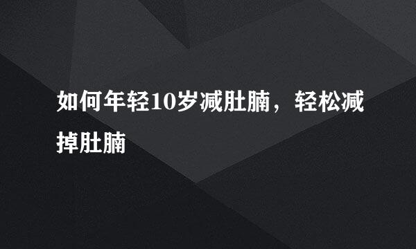 如何年轻10岁减肚腩，轻松减掉肚腩