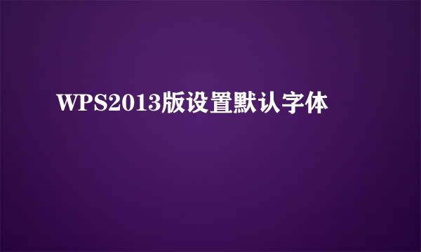 WPS2013版设置默认字体