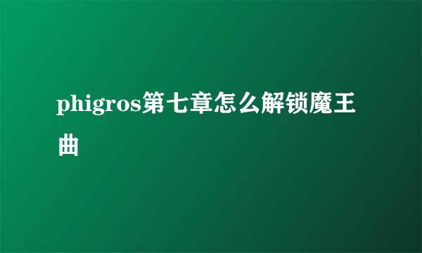 phigros第七章怎么解锁魔王曲