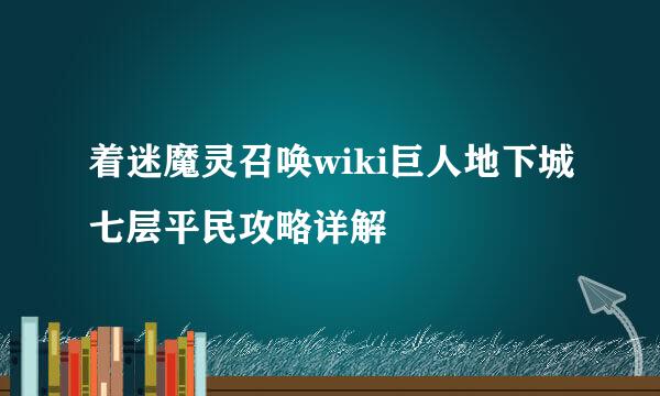 着迷魔灵召唤wiki巨人地下城七层平民攻略详解