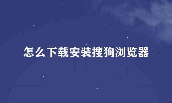 怎么下载安装搜狗浏览器