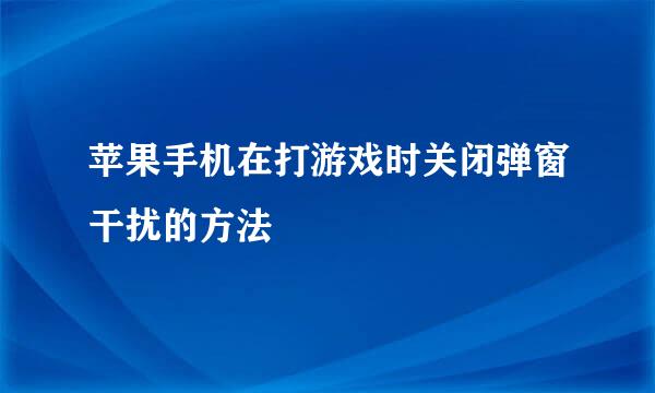 苹果手机在打游戏时关闭弹窗干扰的方法