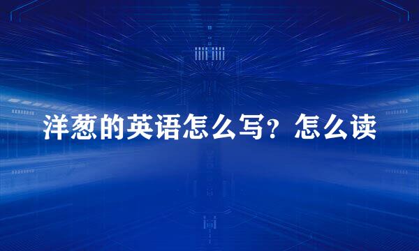 洋葱的英语怎么写？怎么读