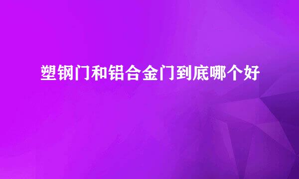 塑钢门和铝合金门到底哪个好
