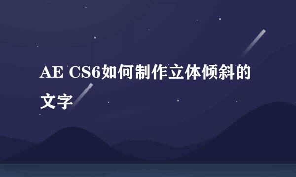 AE CS6如何制作立体倾斜的文字