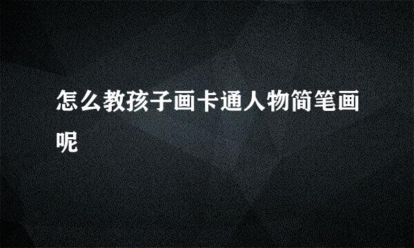 怎么教孩子画卡通人物简笔画呢