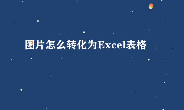 图片怎么转化为Excel表格