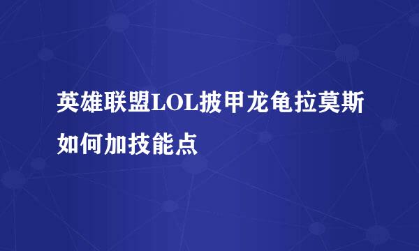 英雄联盟LOL披甲龙龟拉莫斯如何加技能点