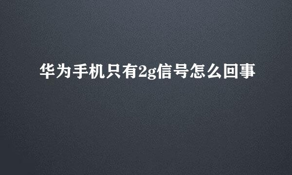 华为手机只有2g信号怎么回事