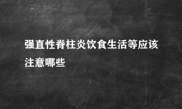 强直性脊柱炎饮食生活等应该注意哪些