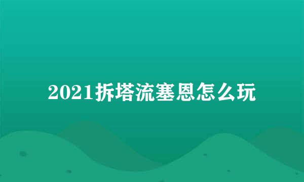 2021拆塔流塞恩怎么玩