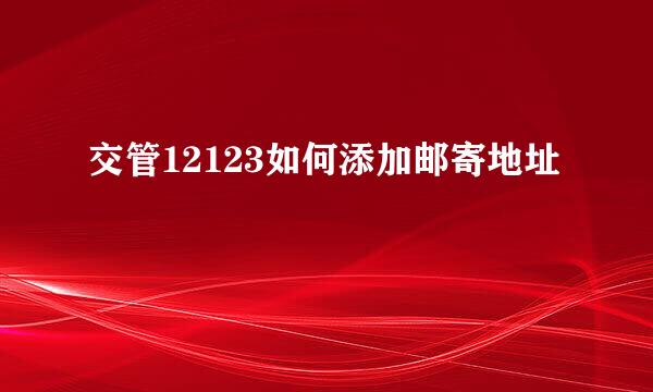 交管12123如何添加邮寄地址