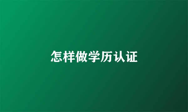 怎样做学历认证