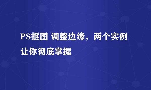 PS抠图 调整边缘，两个实例让你彻底掌握
