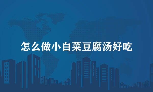 怎么做小白菜豆腐汤好吃