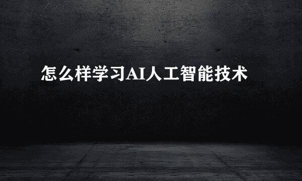 怎么样学习AI人工智能技术