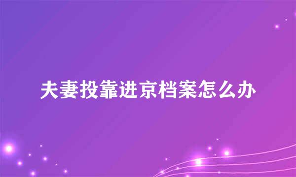 夫妻投靠进京档案怎么办