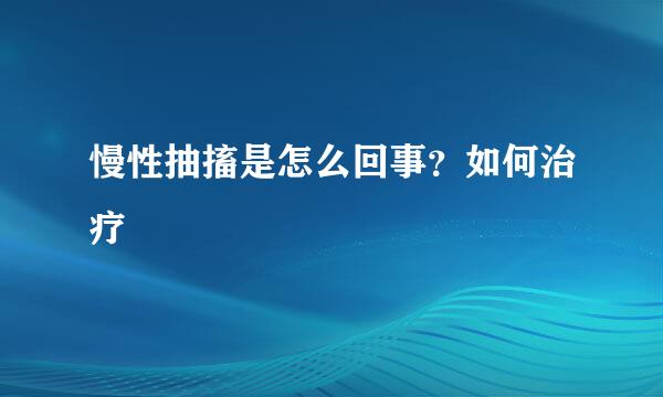 慢性抽搐是怎么回事?如何治疗