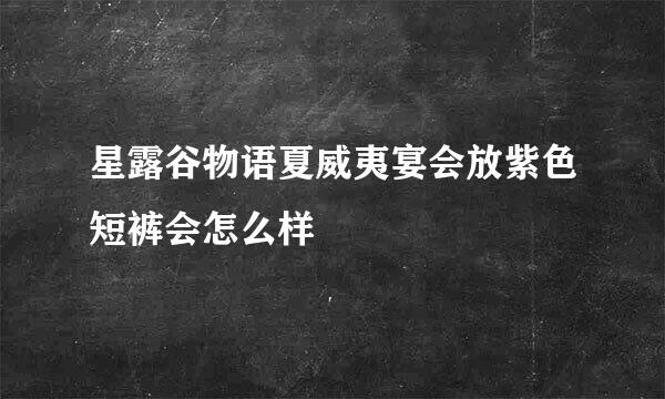 星露谷物语夏威夷宴会放紫色短裤会怎么样