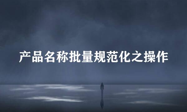 产品名称批量规范化之操作