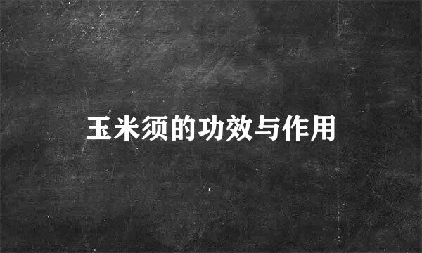 玉米须的功效与作用