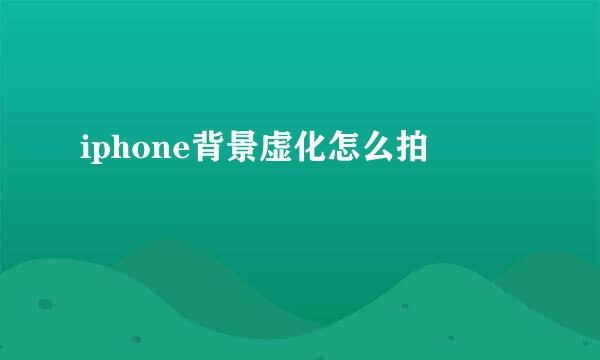 iphone背景虚化怎么拍