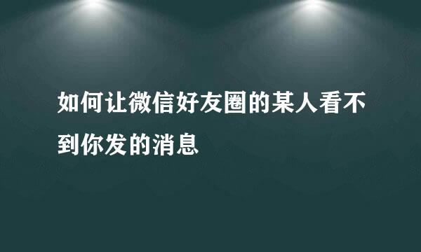 如何让微信好友圈的某人看不到你发的消息
