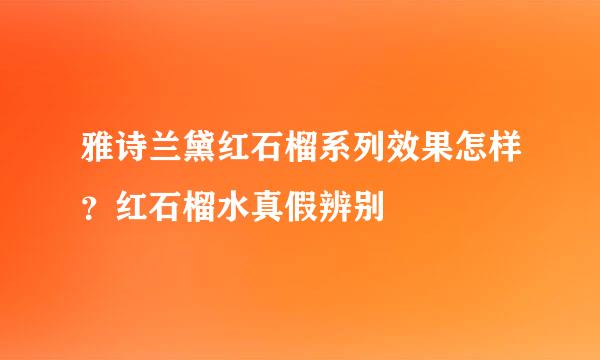 雅诗兰黛红石榴系列效果怎样？红石榴水真假辨别