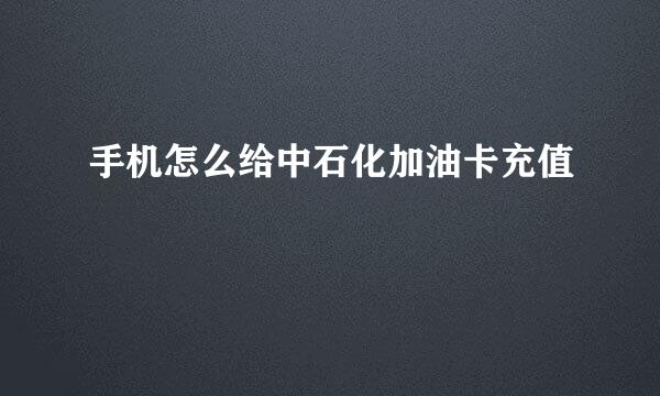 手机怎么给中石化加油卡充值